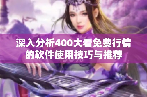 深入分析400大看免费行情的软件使用技巧与推荐