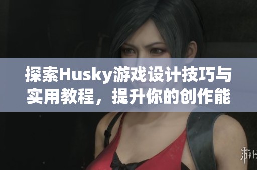 探索Husky游戏设计技巧与实用教程，提升你的创作能力