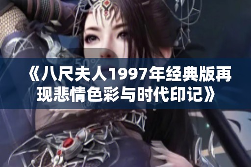 《八尺夫人1997年经典版再现悲情色彩与时代印记》