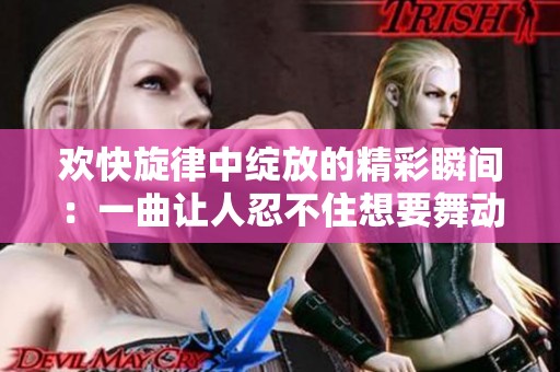 欢快旋律中绽放的精彩瞬间：一曲让人忍不住想要舞动的英文歌曲