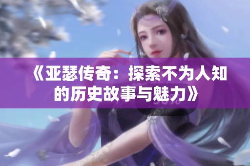 《亚瑟传奇：探索不为人知的历史故事与魅力》