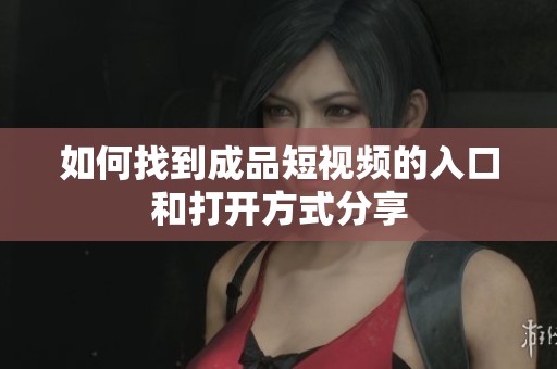 如何找到成品短视频的入口和打开方式分享