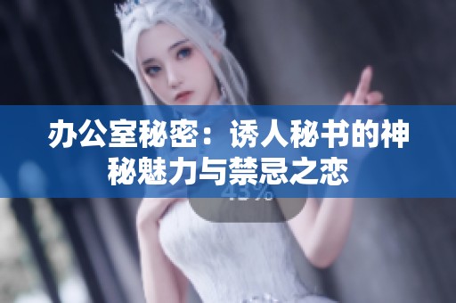 办公室秘密：诱人秘书的神秘魅力与禁忌之恋