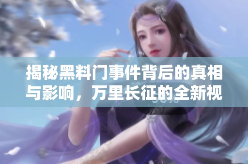 揭秘黑料门事件背后的真相与影响，万里长征的全新视角