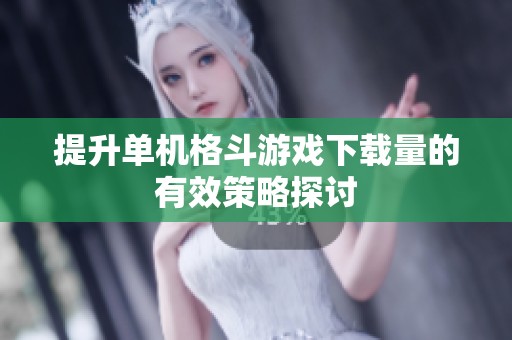 提升单机格斗游戏下载量的有效策略探讨