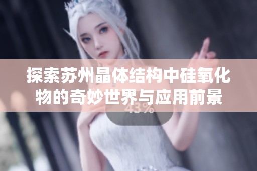 探索苏州晶体结构中硅氧化物的奇妙世界与应用前景