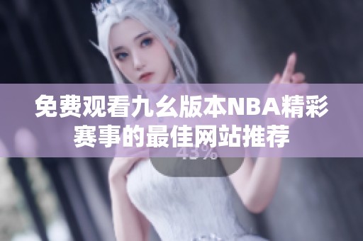 免费观看九幺版本NBA精彩赛事的最佳网站推荐