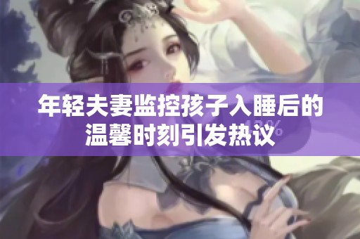 年轻夫妻监控孩子入睡后的温馨时刻引发热议