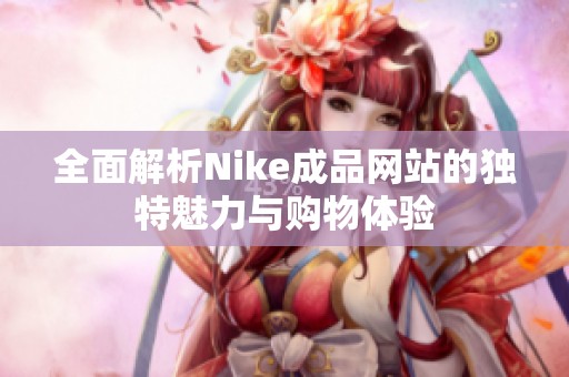 全面解析Nike成品网站的独特魅力与购物体验