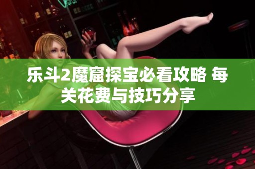 乐斗2魔窟探宝必看攻略 每关花费与技巧分享