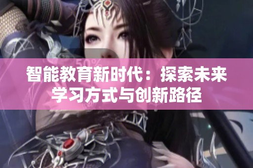 智能教育新时代：探索未来学习方式与创新路径