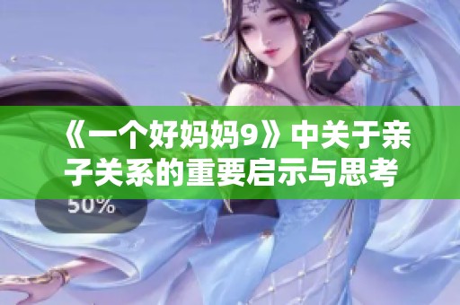 《一个好妈妈9》中关于亲子关系的重要启示与思考