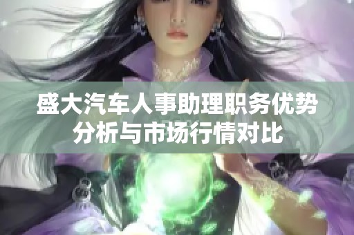 盛大汽车人事助理职务优势分析与市场行情对比