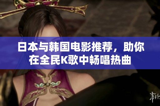 日本与韩国电影推荐，助你在全民K歌中畅唱热曲