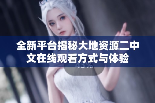 全新平台揭秘大地资源二中文在线观看方式与体验