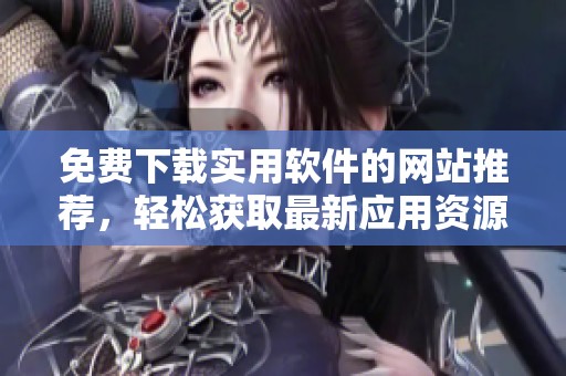 免费下载实用软件的网站推荐，轻松获取最新应用资源