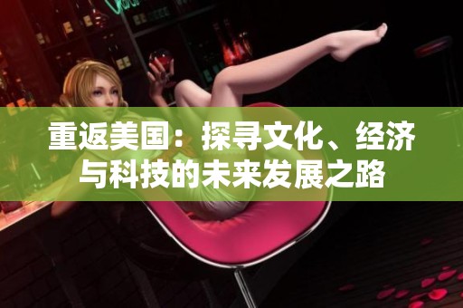 重返美国：探寻文化、经济与科技的未来发展之路