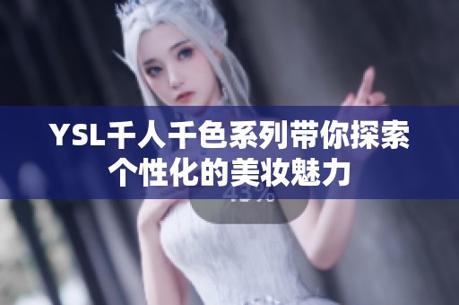 YSL千人千色系列带你探索个性化的美妆魅力