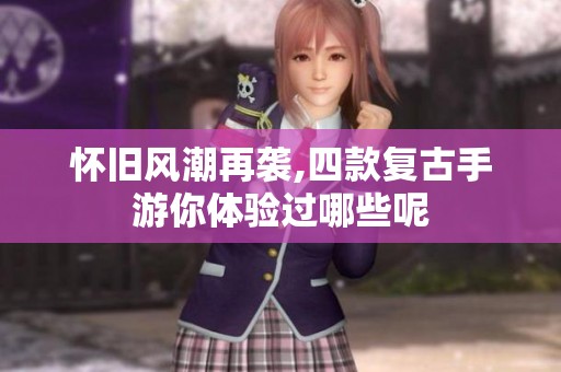 怀旧风潮再袭,四款复古手游你体验过哪些呢