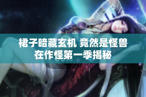 裙子暗藏玄机 竟然是怪兽在作怪第一季揭秘