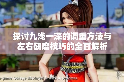 探讨九浅一深的调重方法与左右研磨技巧的全面解析
