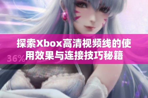 探索Xbox高清视频线的使用效果与连接技巧秘籍