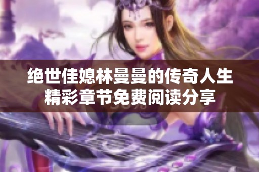 绝世佳媳林曼曼的传奇人生精彩章节免费阅读分享