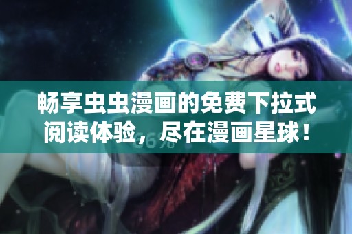 畅享虫虫漫画的免费下拉式阅读体验，尽在漫画星球！