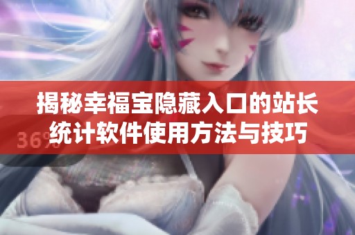 揭秘幸福宝隐藏入口的站长统计软件使用方法与技巧