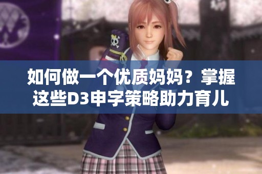 如何做一个优质妈妈？掌握这些D3申字策略助力育儿成功