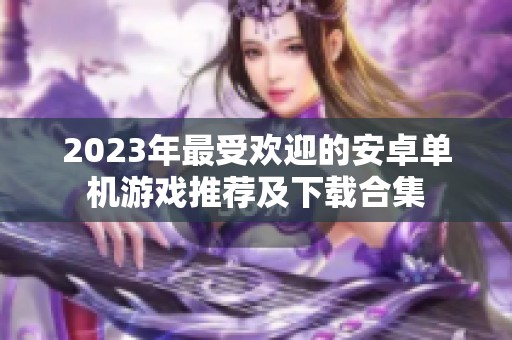 2023年最受欢迎的安卓单机游戏推荐及下载合集