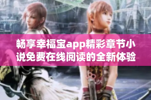 畅享幸福宝app精彩章节小说免费在线阅读的全新体验