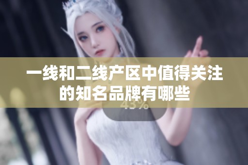 一线和二线产区中值得关注的知名品牌有哪些