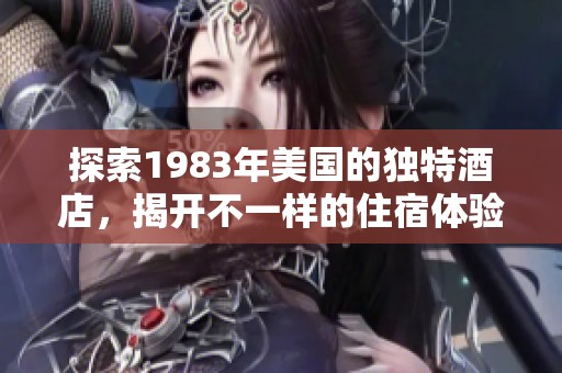 探索1983年美国的独特酒店，揭开不一样的住宿体验