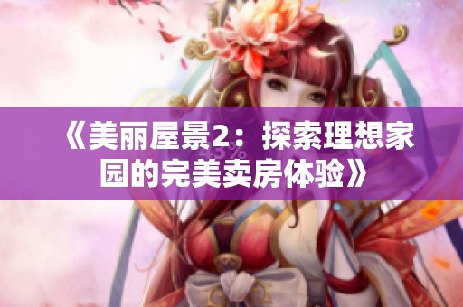 《美丽屋景2：探索理想家园的完美卖房体验》