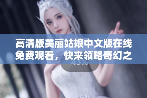 高清版美丽姑娘中文版在线免费观看，快来领略奇幻之旅！