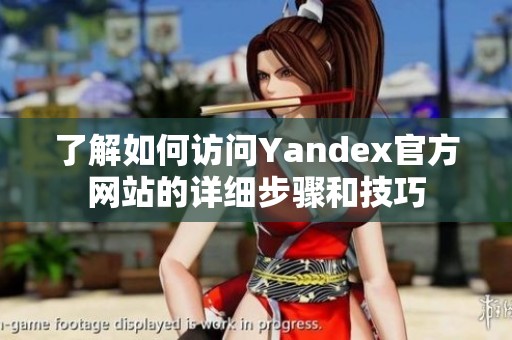 了解如何访问Yandex官方网站的详细步骤和技巧