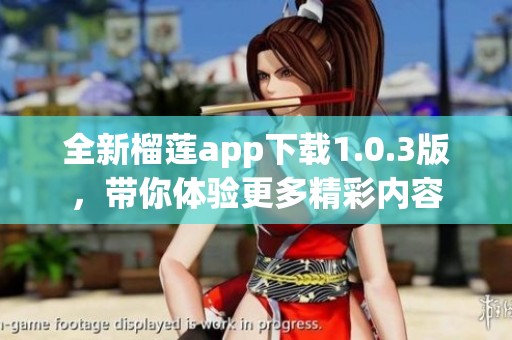 全新榴莲app下载1.0.3版，带你体验更多精彩内容