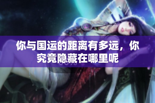 你与国运的距离有多远，你究竟隐藏在哪里呢