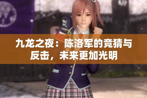 九龙之夜：陈洛军的竞猜与反击，未来更加光明
