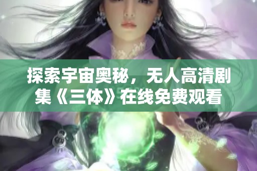 探索宇宙奥秘，无人高清剧集《三体》在线免费观看
