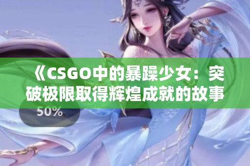 《CSGO中的暴躁少女：突破极限取得辉煌成就的故事》