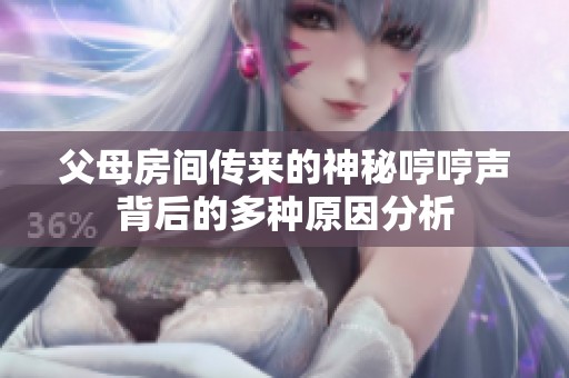 父母房间传来的神秘哼哼声背后的多种原因分析