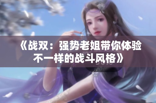 《战双：强势老姐带你体验不一样的战斗风格》