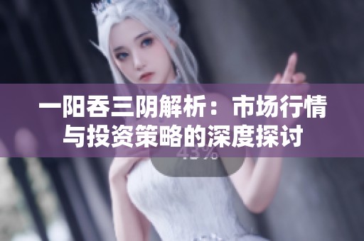 一阳吞三阴解析：市场行情与投资策略的深度探讨