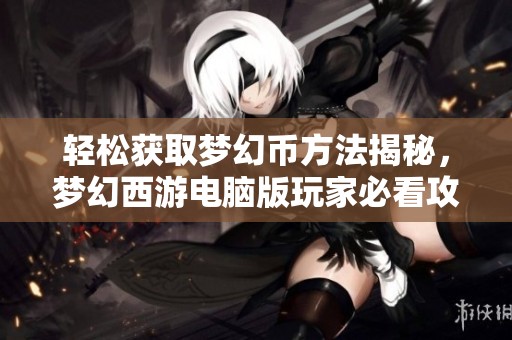 轻松获取梦幻币方法揭秘，梦幻西游电脑版玩家必看攻略！