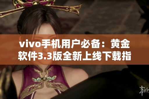 vivo手机用户必备：黄金软件3.3版全新上线下载指南