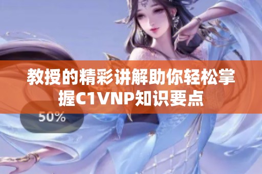 教授的精彩讲解助你轻松掌握C1VNP知识要点