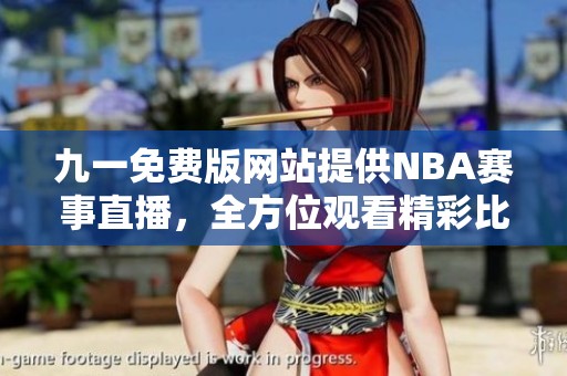 九一免费版网站提供NBA赛事直播，全方位观看精彩比赛