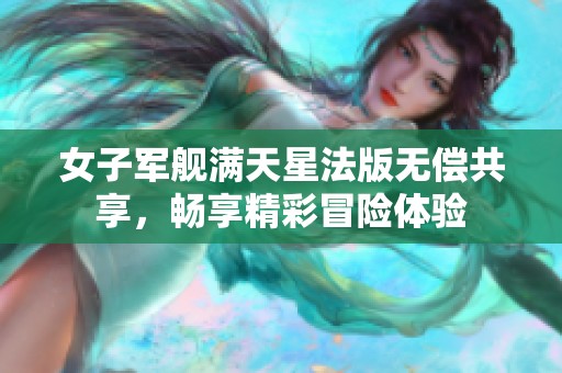 女子军舰满天星法版无偿共享，畅享精彩冒险体验